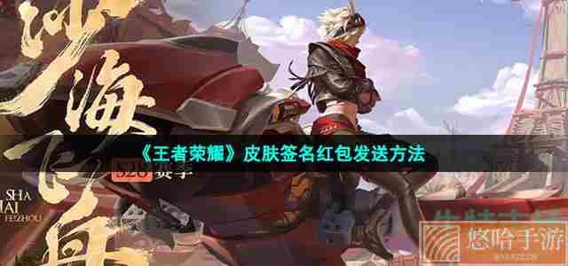 《<a href=https://www.wxsxzz.cn/game/2572.html target=_blank class=infotextkey><a href=https://www.wxsxzz.cn/game/5834.html target=_blank class=infotextkey>王者荣耀</a></a>》皮肤签名红包发送方法