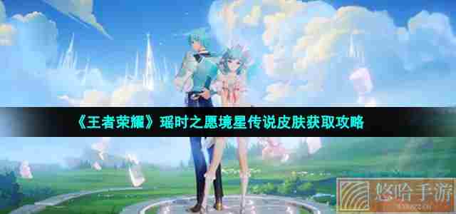 《<a href=https://www.wxsxzz.cn/game/2572.html target=_blank class=infotextkey><a href=https://www.wxsxzz.cn/game/5834.html target=_blank class=infotextkey>王者荣耀</a></a>》瑶时之愿境星传说皮肤获取攻略