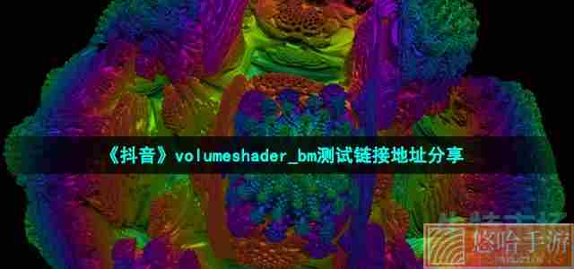 《抖音》volumeshader_bm测试链接地址分享