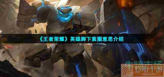 《<a href=https://www.wxsxzz.cn/game/2572.html target=_blank class=infotextkey><a href=https://www.wxsxzz.cn/game/5834.html target=_blank class=infotextkey>王者荣耀</a></a>》英雄脚下紫圈意思介绍