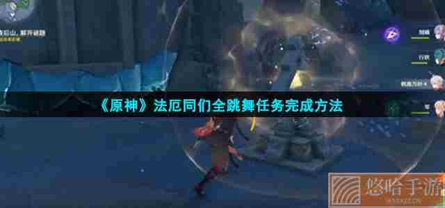 《<a href=https://www.wxsxzz.cn/game/627.html target=_blank class=infotextkey>原神</a>》法厄同们全跳舞任务完成方法