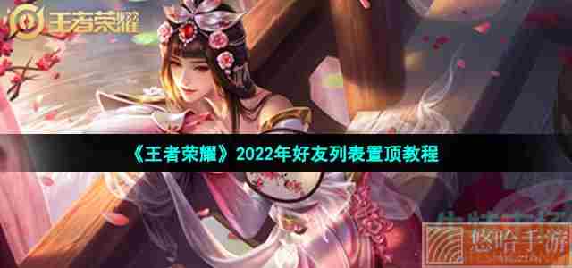 《<a href=https://www.wxsxzz.cn/game/2572.html target=_blank class=infotextkey><a href=https://www.wxsxzz.cn/game/5834.html target=_blank class=infotextkey>王者荣耀</a></a>》2022年好友列表置顶教程