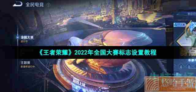 《<a href=https://www.wxsxzz.cn/game/2572.html target=_blank class=infotextkey><a href=https://www.wxsxzz.cn/game/5834.html target=_blank class=infotextkey>王者荣耀</a></a>》2022年全国大赛标志设置教程