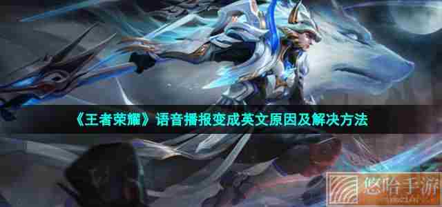 《<a href=https://www.wxsxzz.cn/game/2572.html target=_blank class=infotextkey><a href=https://www.wxsxzz.cn/game/5834.html target=_blank class=infotextkey>王者荣耀</a></a>》语音播报变成英文原因及解决方法