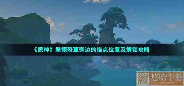 《<a href=https://www.wxsxzz.cn/game/627.html target=_blank class=infotextkey>原神</a>》翠翎恐蕈旁边的锚点位置及解锁攻略