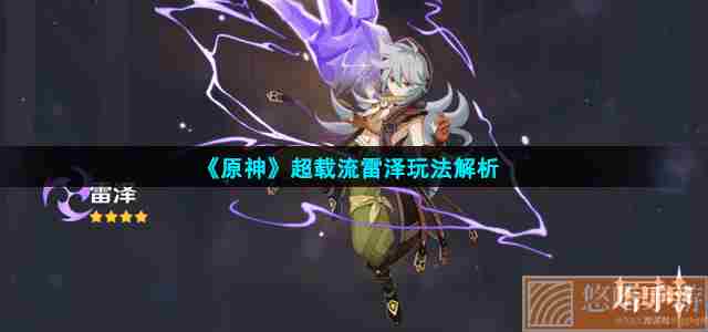 《<a href=https://www.wxsxzz.cn/game/627.html target=_blank class=infotextkey>原神</a>》超载流雷泽玩法解析