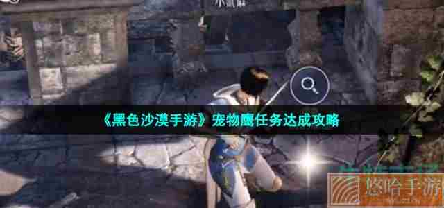 《<a href=https://www.wxsxzz.cn/game/2578.html target=_blank class=infotextkey>黑色沙漠</a>手游》宠物鹰任务达成攻略