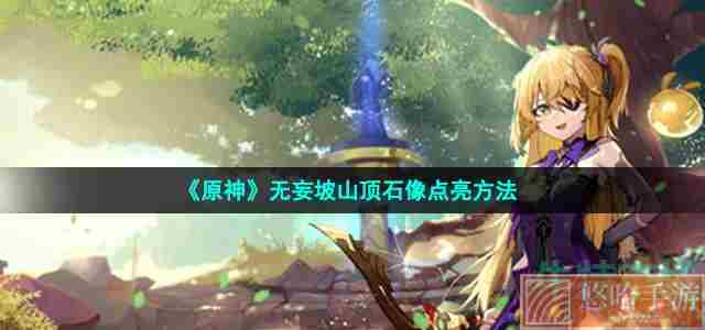 《<a href=https://www.wxsxzz.cn/game/627.html target=_blank class=infotextkey>原神</a>》无妄坡山顶石像点亮方法