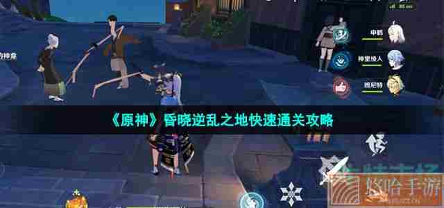 《<a href=https://www.wxsxzz.cn/game/627.html target=_blank class=infotextkey>原神</a>》昏晓逆乱之地快速通关攻略