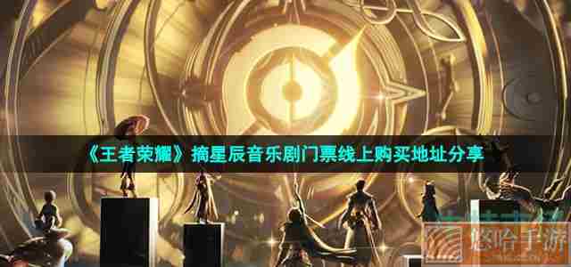 《<a href=https://www.wxsxzz.cn/game/2572.html target=_blank class=infotextkey><a href=https://www.wxsxzz.cn/game/5834.html target=_blank class=infotextkey>王者荣耀</a></a>》摘星辰音乐剧门票线上购买地址分享