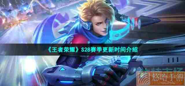 《<a href=https://www.wxsxzz.cn/game/2572.html target=_blank class=infotextkey><a href=https://www.wxsxzz.cn/game/5834.html target=_blank class=infotextkey>王者荣耀</a></a>》S28赛季更新时间介绍