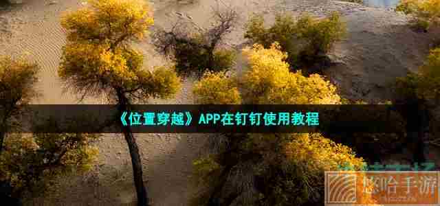 《位置穿越》APP在钉钉使用教程