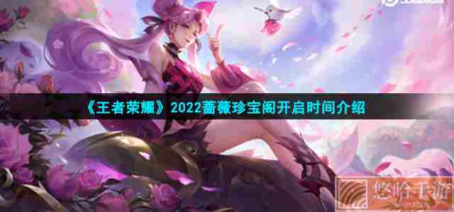 《<a href=https://www.wxsxzz.cn/game/2572.html target=_blank class=infotextkey><a href=https://www.wxsxzz.cn/game/5834.html target=_blank class=infotextkey>王者荣耀</a></a>》2022蔷薇珍宝阁开启时间介绍