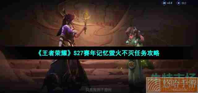 《<a href=https://www.wxsxzz.cn/game/2572.html target=_blank class=infotextkey><a href=https://www.wxsxzz.cn/game/5834.html target=_blank class=infotextkey>王者荣耀</a></a>》S27赛年记忆萤火不灭任务攻略