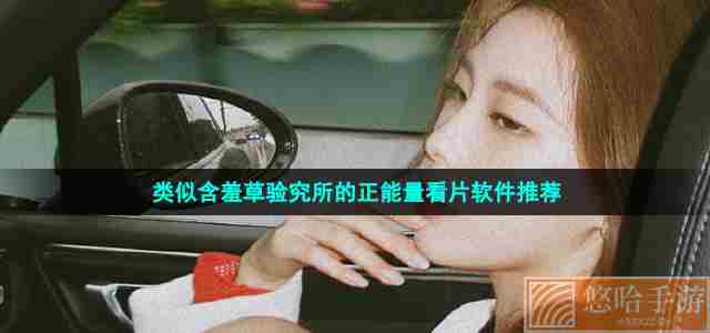 类似含羞草验究所的正能量看片软件推荐