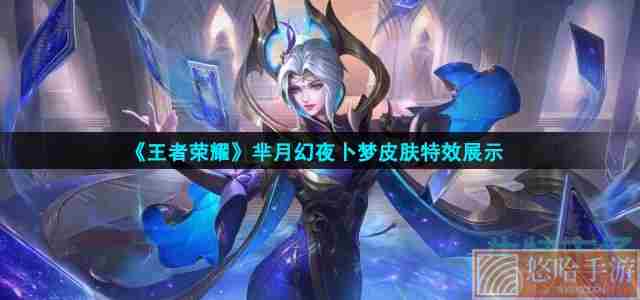 《<a href=https://www.wxsxzz.cn/game/2572.html target=_blank class=infotextkey><a href=https://www.wxsxzz.cn/game/5834.html target=_blank class=infotextkey>王者荣耀</a></a>》芈月幻夜卜梦皮肤特效展示