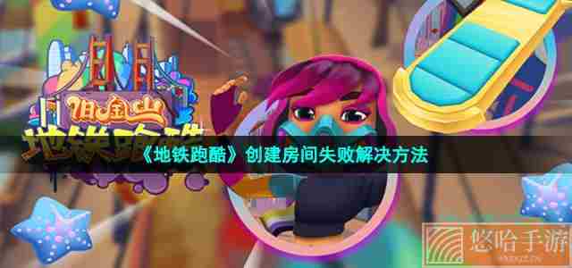 《<a href=https://www.wxsxzz.cn/game/7153.html target=_blank class=infotextkey>地铁跑酷</a>》创建房间失败解决方法