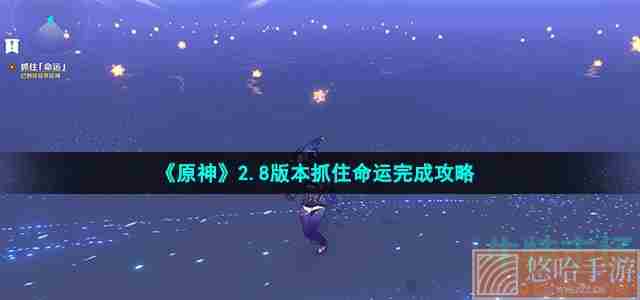 《<a href=https://www.wxsxzz.cn/game/627.html target=_blank class=infotextkey>原神</a>》2.8版本抓住命运完成攻略