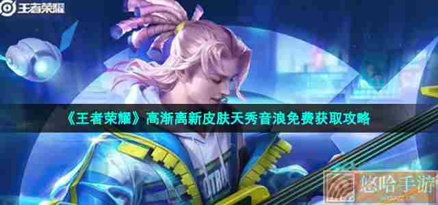 《<a href=https://www.wxsxzz.cn/game/2572.html target=_blank class=infotextkey><a href=https://www.wxsxzz.cn/game/5834.html target=_blank class=infotextkey>王者荣耀</a></a>》高渐离新皮肤天秀音浪免费获取攻略