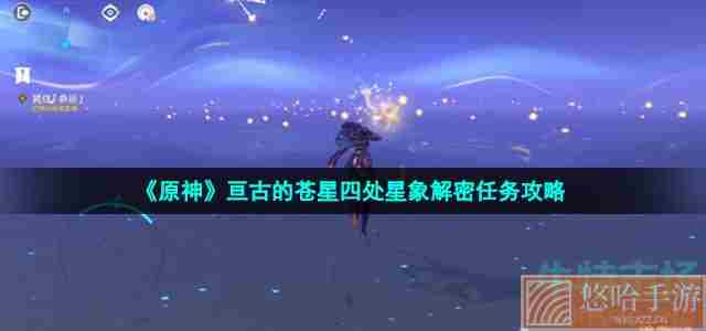 《<a href=https://www.wxsxzz.cn/game/627.html target=_blank class=infotextkey>原神</a>》亘古的苍星四处星象解密任务攻略