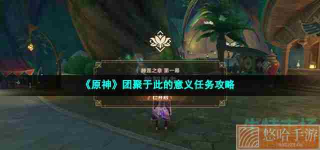 《<a href=https://www.wxsxzz.cn/game/627.html target=_blank class=infotextkey>原神</a>》团聚于此的意义任务攻略