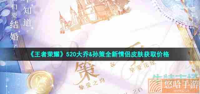 《<a href=https://www.wxsxzz.cn/game/2572.html target=_blank class=infotextkey><a href=https://www.wxsxzz.cn/game/5834.html target=_blank class=infotextkey>王者荣耀</a></a>》520大乔&孙策全新情侣皮肤获取价格