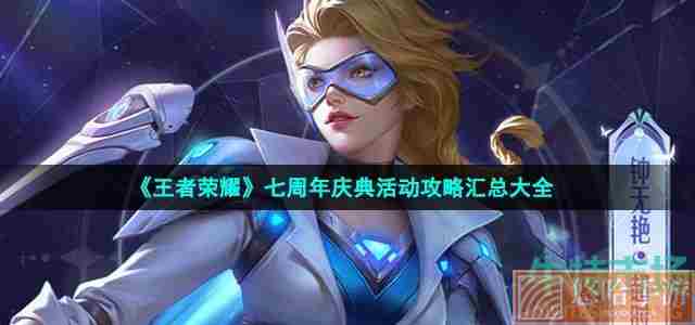 《<a href=https://www.wxsxzz.cn/game/2572.html target=_blank class=infotextkey><a href=https://www.wxsxzz.cn/game/5834.html target=_blank class=infotextkey>王者荣耀</a></a>》七周年庆典活动攻略汇总大全