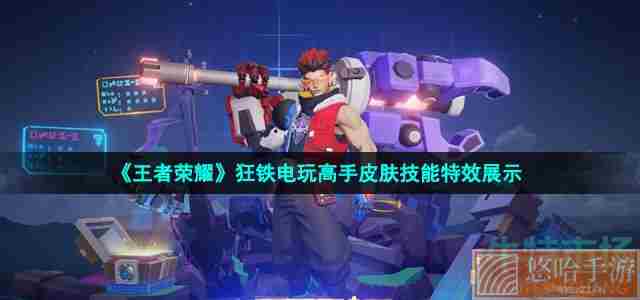 《<a href=https://www.wxsxzz.cn/game/2572.html target=_blank class=infotextkey><a href=https://www.wxsxzz.cn/game/5834.html target=_blank class=infotextkey>王者荣耀</a></a>》狂铁电玩高手皮肤技能特效展示