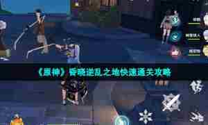 《原神》昏晓逆乱之地快速通关攻略