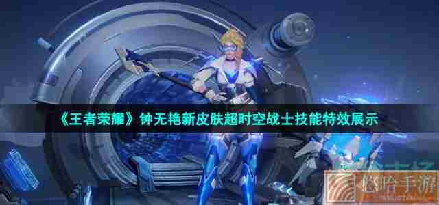 《<a href=https://www.wxsxzz.cn/game/2572.html target=_blank class=infotextkey><a href=https://www.wxsxzz.cn/game/5834.html target=_blank class=infotextkey>王者荣耀</a></a>》钟无艳新皮肤超时空战士技能特效展示