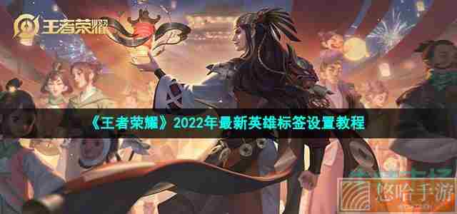 《<a href=https://www.wxsxzz.cn/game/2572.html target=_blank class=infotextkey><a href=https://www.wxsxzz.cn/game/5834.html target=_blank class=infotextkey>王者荣耀</a></a>》2022年最新英雄标签设置教程