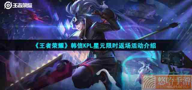 《<a href=https://www.wxsxzz.cn/game/2572.html target=_blank class=infotextkey><a href=https://www.wxsxzz.cn/game/5834.html target=_blank class=infotextkey>王者荣耀</a></a>》韩信KPL星元限时返场活动介绍