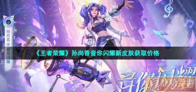 《<a href=https://www.wxsxzz.cn/game/2572.html target=_blank class=infotextkey><a href=https://www.wxsxzz.cn/game/5834.html target=_blank class=infotextkey>王者荣耀</a></a>》孙尚香音你闪耀新皮肤获取价格