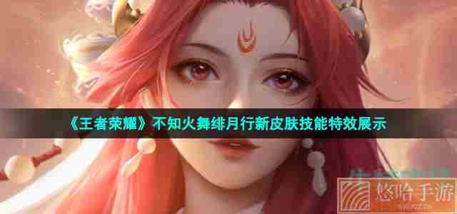 《<a href=https://www.wxsxzz.cn/game/2572.html target=_blank class=infotextkey><a href=https://www.wxsxzz.cn/game/5834.html target=_blank class=infotextkey>王者荣耀</a></a>》不知火舞绯月行新皮肤技能特效展示