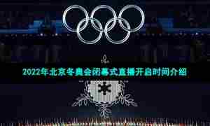2022年北京冬奥会闭幕式直播开启时间介绍