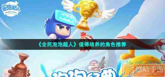 《<a href=https://www.wxsxzz.cn/game/2571.html target=_blank class=infotextkey>全民泡泡超人</a>》值得培养的角色推荐