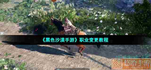 《<a href=https://www.wxsxzz.cn/game/2578.html target=_blank class=infotextkey>黑色沙漠</a>手游》职业变更教程