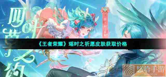 《<a href=https://www.wxsxzz.cn/game/2572.html target=_blank class=infotextkey><a href=https://www.wxsxzz.cn/game/5834.html target=_blank class=infotextkey>王者荣耀</a></a>》瑶时之祈愿皮肤获取价格