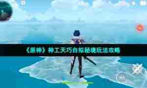 《原神》神工天巧自拟秘境玩法攻略