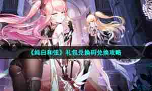《纯白和弦》礼包兑换码兑换攻略