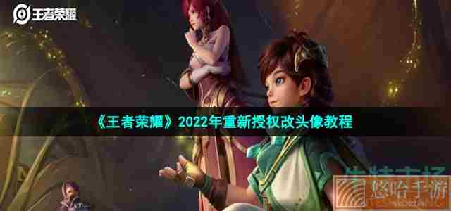《<a href=https://www.wxsxzz.cn/game/2572.html target=_blank class=infotextkey><a href=https://www.wxsxzz.cn/game/5834.html target=_blank class=infotextkey>王者荣耀</a></a>》2022年重新授权改头像教程