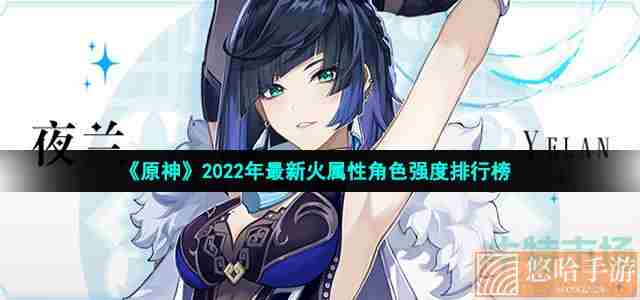 《<a href=https://www.wxsxzz.cn/game/627.html target=_blank class=infotextkey>原神</a>》2022年最新火属性角色强度排行榜