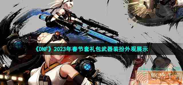 《DNF》2023年春节套礼包武器装扮外观展示