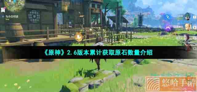 《<a href=https://www.wxsxzz.cn/game/627.html target=_blank class=infotextkey>原神</a>》2.6版本累计获取原石数量介绍