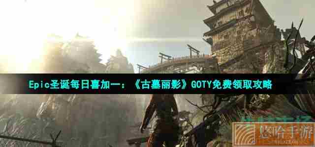 Epic圣诞每日喜加一：《古墓丽影》GOTY免费领取攻略