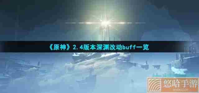 《<a href=https://www.wxsxzz.cn/game/627.html target=_blank class=infotextkey>原神</a>》2.4版本深渊改动buff一览