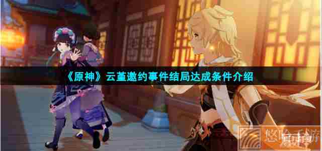 《<a href=https://www.wxsxzz.cn/game/627.html target=_blank class=infotextkey>原神</a>》云堇邀约事件结局达成条件介绍