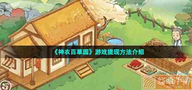 《<a href=https://www.wxsxzz.cn/game/6213.html target=_blank class=infotextkey>神农百草园</a>》游戏提现方法介绍