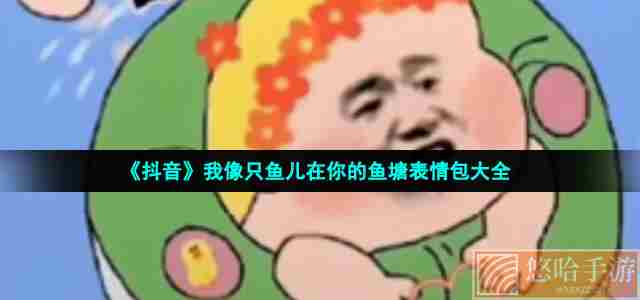 《抖音》我像只鱼儿在你的鱼塘表情包大全