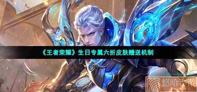 《<a href=https://www.wxsxzz.cn/game/2572.html target=_blank class=infotextkey><a href=https://www.wxsxzz.cn/game/5834.html target=_blank class=infotextkey>王者荣耀</a></a>》生日专属六折皮肤赠送机制